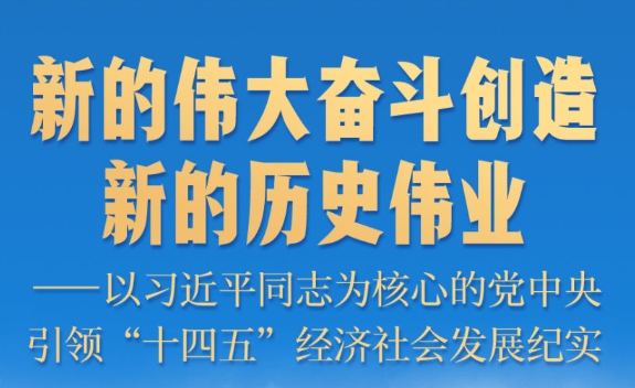 新的伟大奋斗创造新的历史伟业——以习近平同志为核心的党中央引领“十四五”经济社会发展纪实