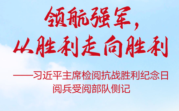领航强军，从胜利走向胜利——习近平主席检阅抗战胜利纪念日阅兵受阅部队侧记