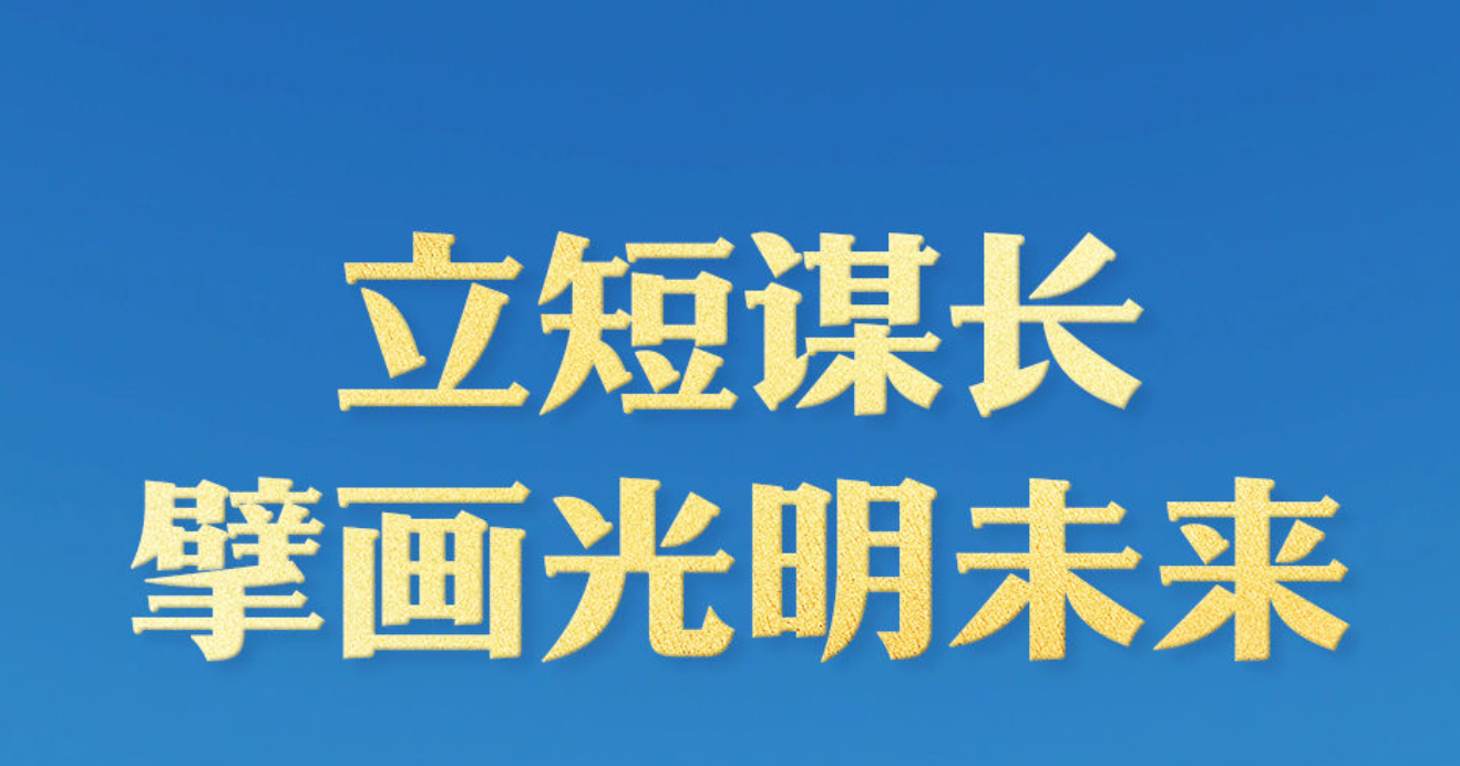 立短谋长擘画光明未来——习近平经济思想引领新时代经济工作述评之五