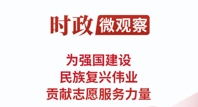 时政微观察丨为强国建设、民族复兴伟业贡献志愿服务力量