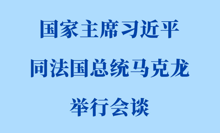新华社权威快报丨习近平同法国总统马克龙会谈