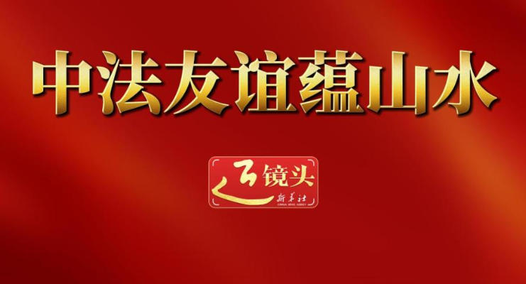 近镜头｜中法友谊蕴山水