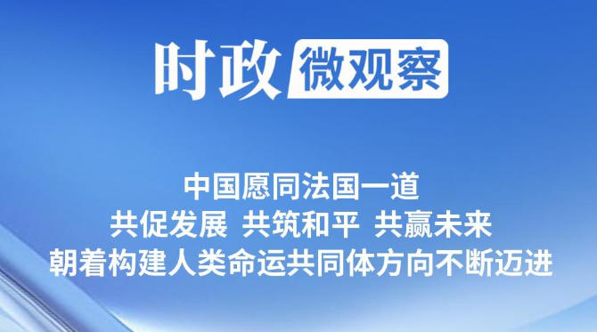 时政微观察丨让中法关系在“新甲子”走得更稳更好