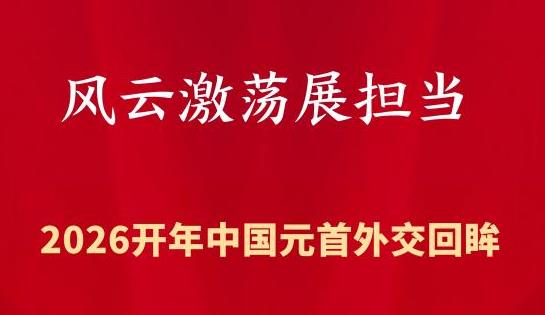 特稿丨风云激荡展担当——2026开年中国元首外交回眸