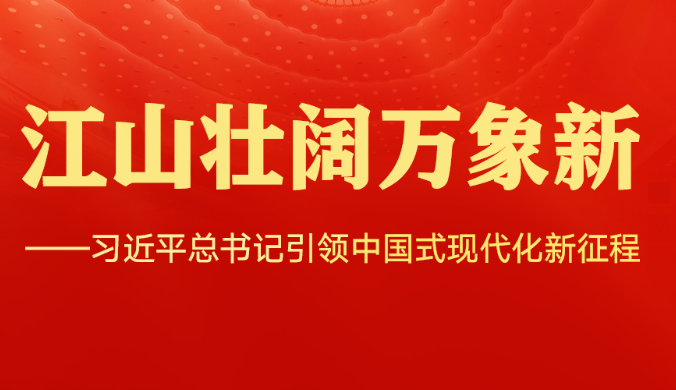 江山壮阔万象新——习近平总书记引领中国式现代化新征程