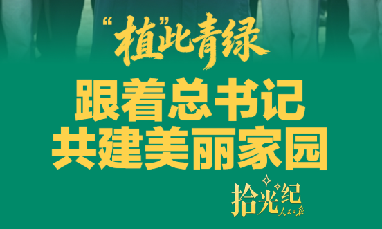 拾光纪·“植”此青绿，跟着总书记共建美丽家园