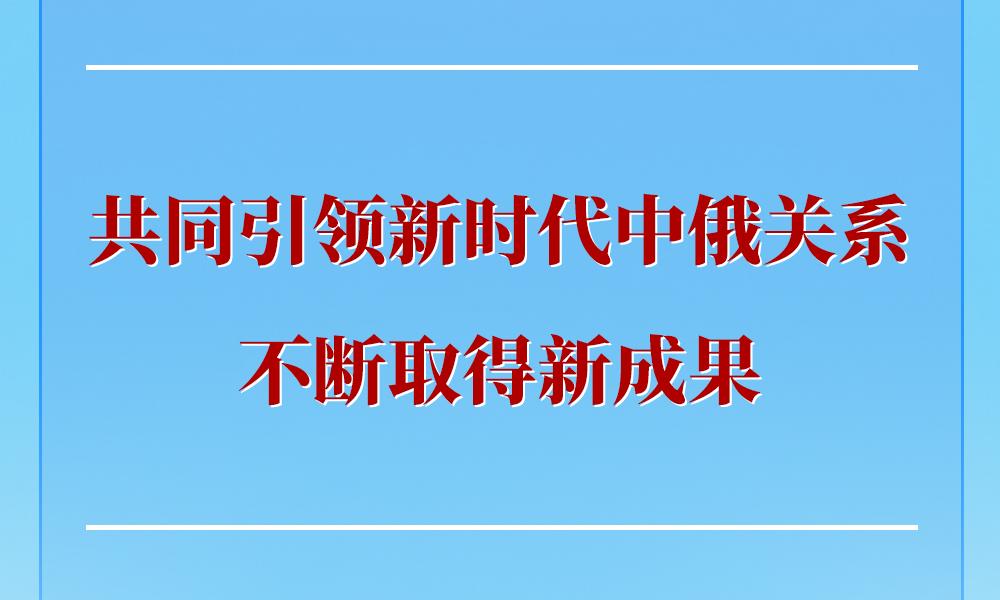 第一观察 | 共同引领新时代中俄关系不断取得新成果