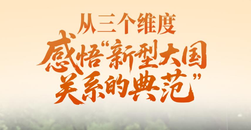 一见·从三个维度，感悟“新型大国关系的典范”