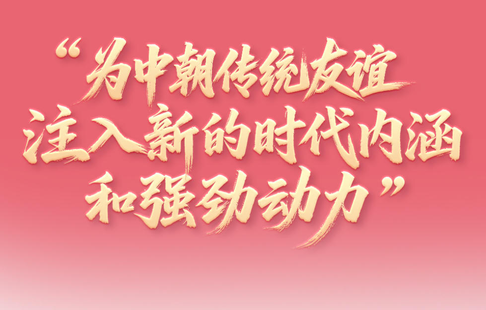 一见·“为中朝传统友谊注入新的时代内涵和强劲动力”