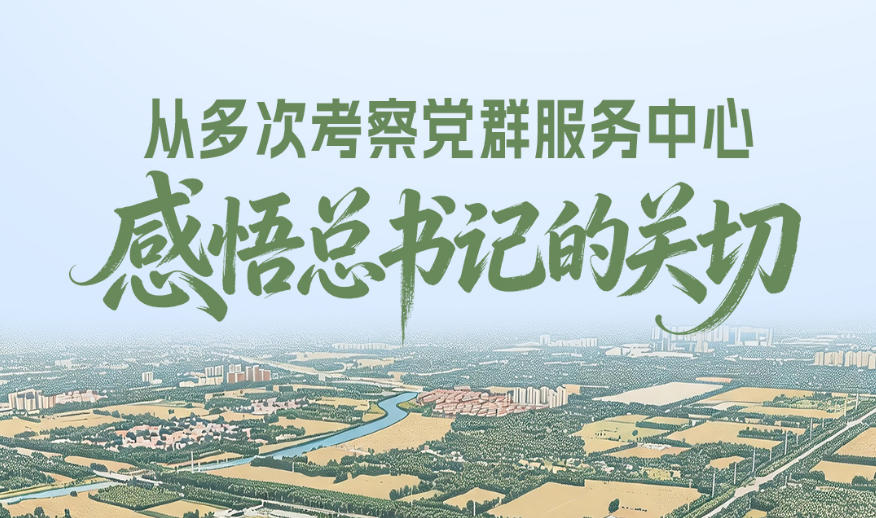 一见·从多次考察党群服务中心，感悟总书记的关切