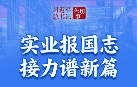 习近平总书记关切事｜实业报国志 接力谱新篇
