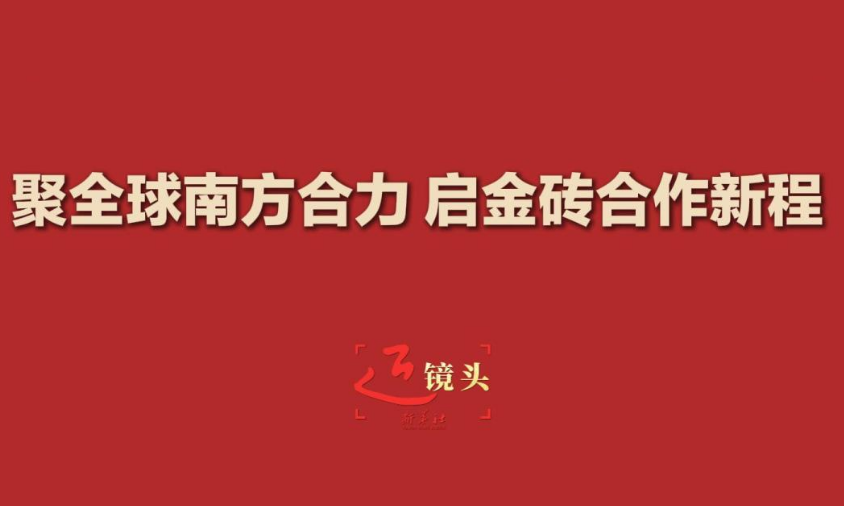 近镜头｜聚全球南方合力 启金砖合作新程